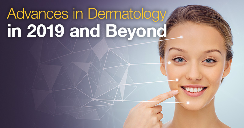Advances in Dermatology for 2019 and Beyond