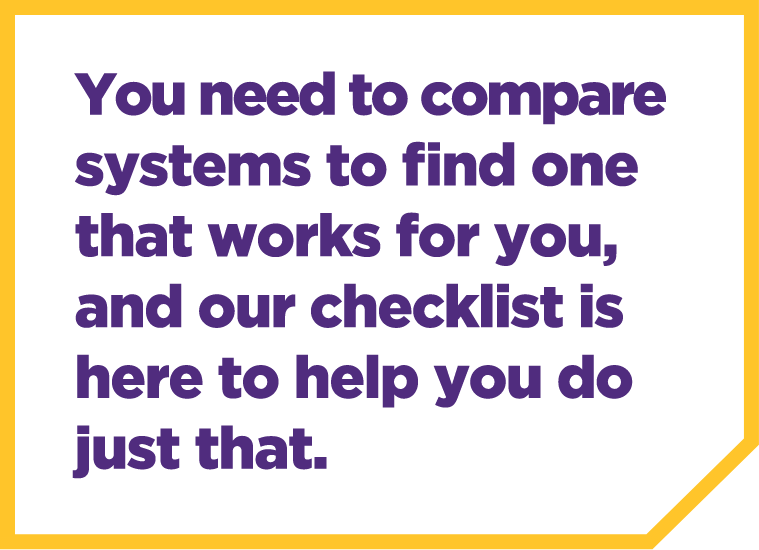 You need to compare systems to find one that works for you, and our checklist is here to help you do just that.